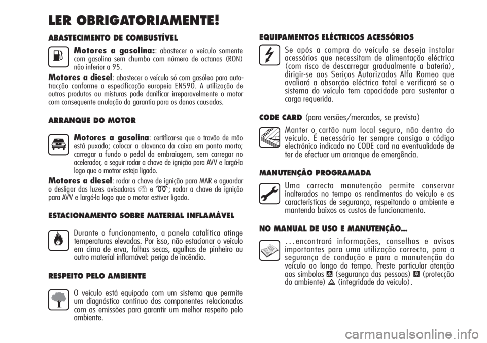 Alfa Romeo MiTo 2011  Manual de Uso e Manutenção (in Portuguese) ABASTECIMENTO DE COMBUSTÍVEL
Motores a gasolina:: abastecer o veículo somente
com gasolina sem chumbo com número de octanas (RON)
não inferior a 95.
Motores a diesel: abastecer o veículo só com 