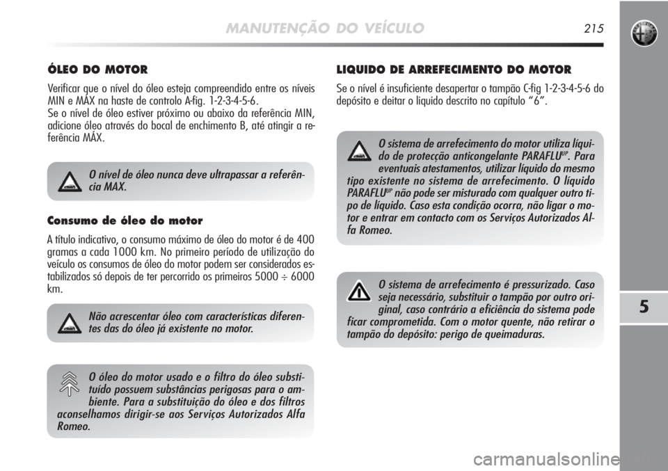 Alfa Romeo MiTo 2011 Manual de Uso e Manutenção (in Portuguese) MANUTENÇÃO DO VEÍCULO215
5
ÓLEO DO MOTOR
Verificar que o nível do óleo esteja compreendido entre os níveis
MIN e MÁX na haste de controlo A-fig. 1-2-3-4-5-6.
Se o nível de óleo estiver pró Alfa Romeo MiTo 2011 Manual de Uso e Manutenção (in Portuguese) MANUTENÇÃO DO VEÍCULO215
5
ÓLEO DO MOTOR
Verificar que o nível do óleo esteja compreendido entre os níveis
MIN e MÁX na haste de controlo A-fig. 1-2-3-4-5-6.
Se o nível de óleo estiver pró