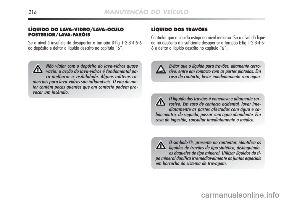 Alfa Romeo MiTo 2011 Manual de Uso e Manutenção (in Portuguese) 216MANUTENÇÃO DO VEÍCULO
LÍQUIDO DOS TRAVÕES
Controlar que o liquido esteja no nível máximo. Se o nível do liqui-
do no depósito é insuficiente desapertar o tampão E-fig 1-2-3-4-5-
6 e deit Alfa Romeo MiTo 2011 Manual de Uso e Manutenção (in Portuguese) 216MANUTENÇÃO DO VEÍCULO
LÍQUIDO DOS TRAVÕES
Controlar que o liquido esteja no nível máximo. Se o nível do liqui-
do no depósito é insuficiente desapertar o tampão E-fig 1-2-3-4-5-
6 e deit
