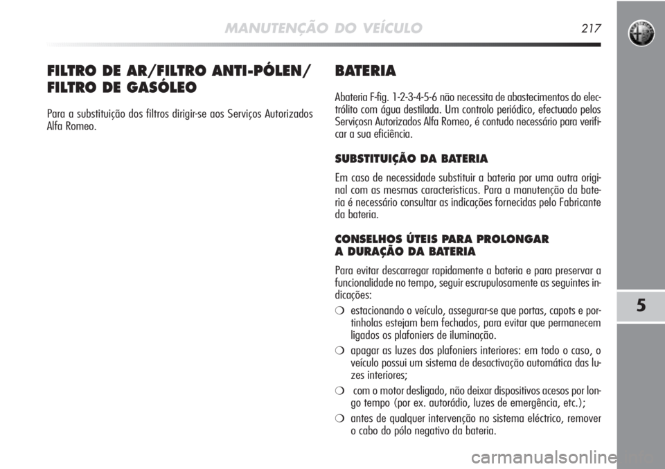 Alfa Romeo MiTo 2011 Manual de Uso e Manutenção (in Portuguese) MANUTENÇÃO DO VEÍCULO217
5
BATERIA
Abateria F-fig. 1-2-3-4-5-6 não necessita de abastecimentos do elec-
trólito com água destilada. Um controlo periódico, efectuado pelos
Serviçosn Autorizados Alfa Romeo MiTo 2011 Manual de Uso e Manutenção (in Portuguese) MANUTENÇÃO DO VEÍCULO217
5
BATERIA
Abateria F-fig. 1-2-3-4-5-6 não necessita de abastecimentos do elec-
trólito com água destilada. Um controlo periódico, efectuado pelos
Serviçosn Autorizados