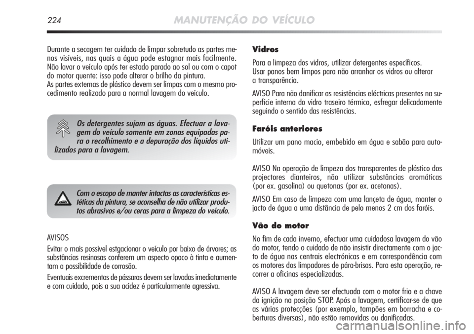 Alfa Romeo MiTo 2011  Manual de Uso e Manutenção (in Portuguese) 224MANUTENÇÃO DO VEÍCULO
AVISOS
Evitar o mais possivel estgacionar o veículo por baixo de árvores; as
substâncias resinosas conferem um aspecto opaco à tinta e aumen-
tam a possibilidade de cor
