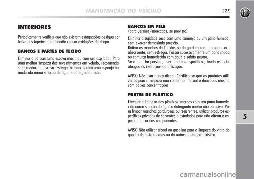 Alfa Romeo MiTo 2011  Manual de Uso e Manutenção (in Portuguese) MANUTENÇÃO DO VEÍCULO225
5
INTERIORES
Periodicamente verificar que não existam estagnações de água por
baixo dos tapetes que poderão causar oxidações da chapa.
BANCOS E PARTES DE TECIDO
Elim