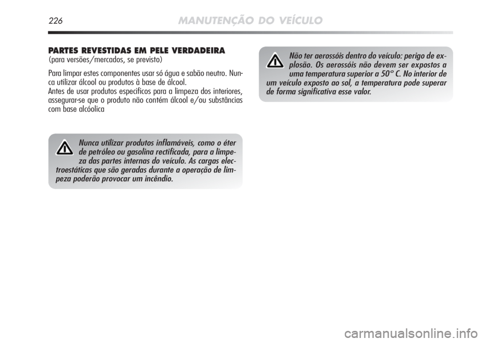 Alfa Romeo MiTo 2011  Manual de Uso e Manutenção (in Portuguese) 226MANUTENÇÃO DO VEÍCULO
Nunca utilizar produtos inflamáveis, como o éter
de petróleo ou gasolina rectificada, para a limpe-
za das partes internas do veículo. As cargas elec-
troestáticas que