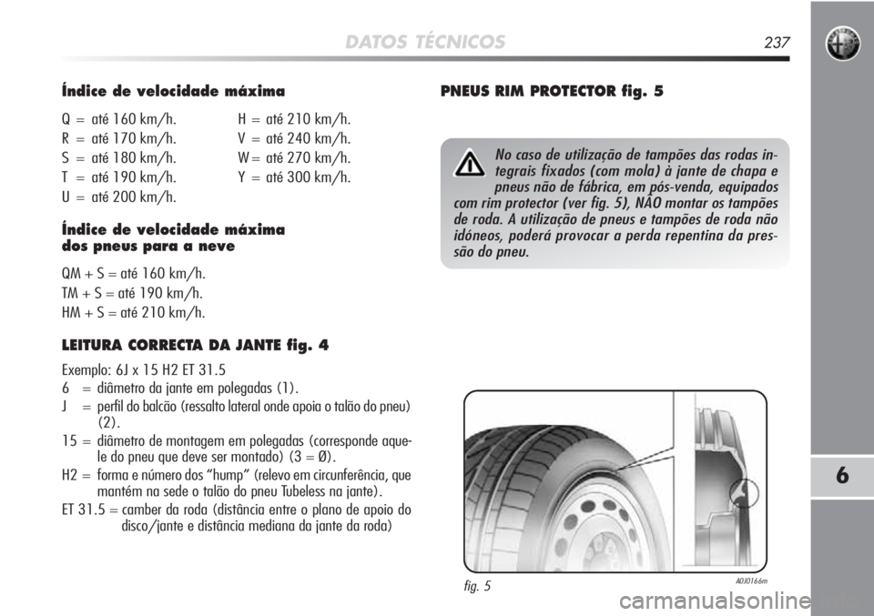 Alfa Romeo MiTo 2011  Manual de Uso e Manutenção (in Portuguese) DATOS TÉCNICOS237
6
Índice de velocidade máxima
Q = até 160 km/h. H = até 210 km/h.
R = até 170 km/h. V = até 240 km/h.
S = até 180 km/h. W = até 270 km/h.
T = até 190 km/h. Y = até 300 km/