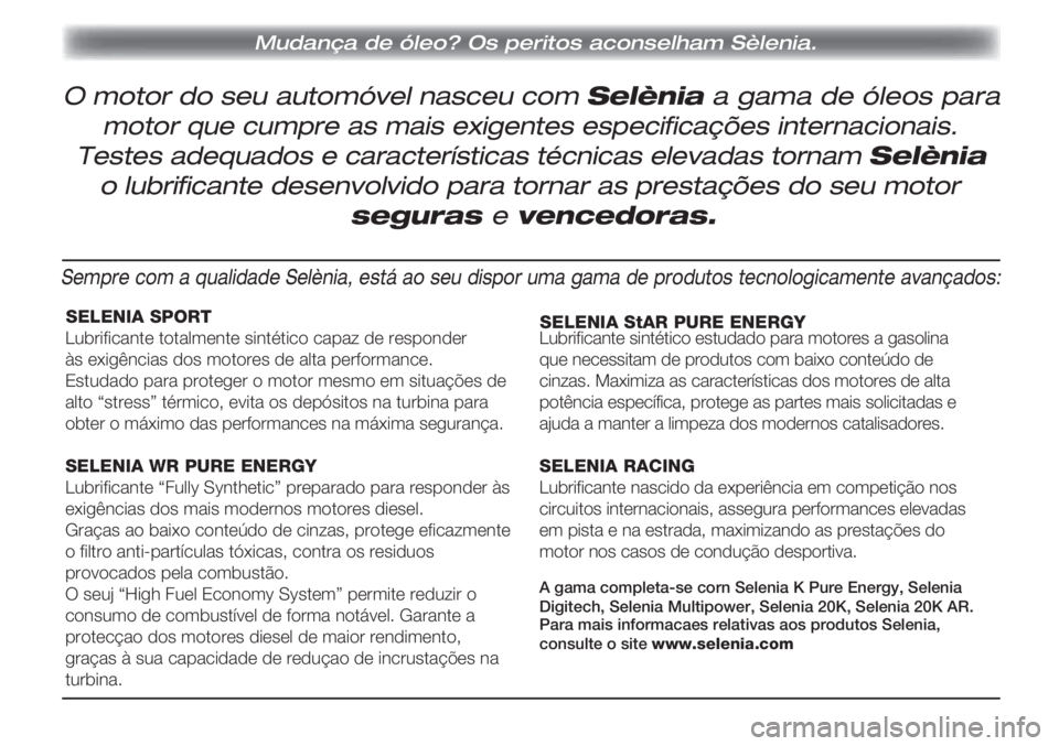 Alfa Romeo MiTo 2011  Manual de Uso e Manutenção (in Portuguese) SELENIA SPORT
Lubrificante totalmente sintético capaz de responder 
às exigências dos motores de alta performance.
Estudado para proteger o motor mesmo em situações de 
alto “stress” térmico