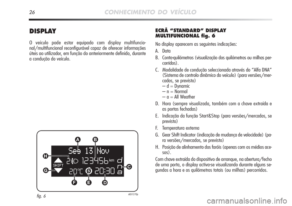 Alfa Romeo MiTo 2011 Manual de Uso e Manutenção (in Portuguese) 26CONHECIMENTO DO VEÍCULO
DISPLAY
O veículo pode estar equipado com display multifuncio-
nal/multifuncional reconfigurável capaz de oferecer informações
úteis ao utilizador, em função do anter Alfa Romeo MiTo 2011 Manual de Uso e Manutenção (in Portuguese) 26CONHECIMENTO DO VEÍCULO
DISPLAY
O veículo pode estar equipado com display multifuncio-
nal/multifuncional reconfigurável capaz de oferecer informações
úteis ao utilizador, em função do anter