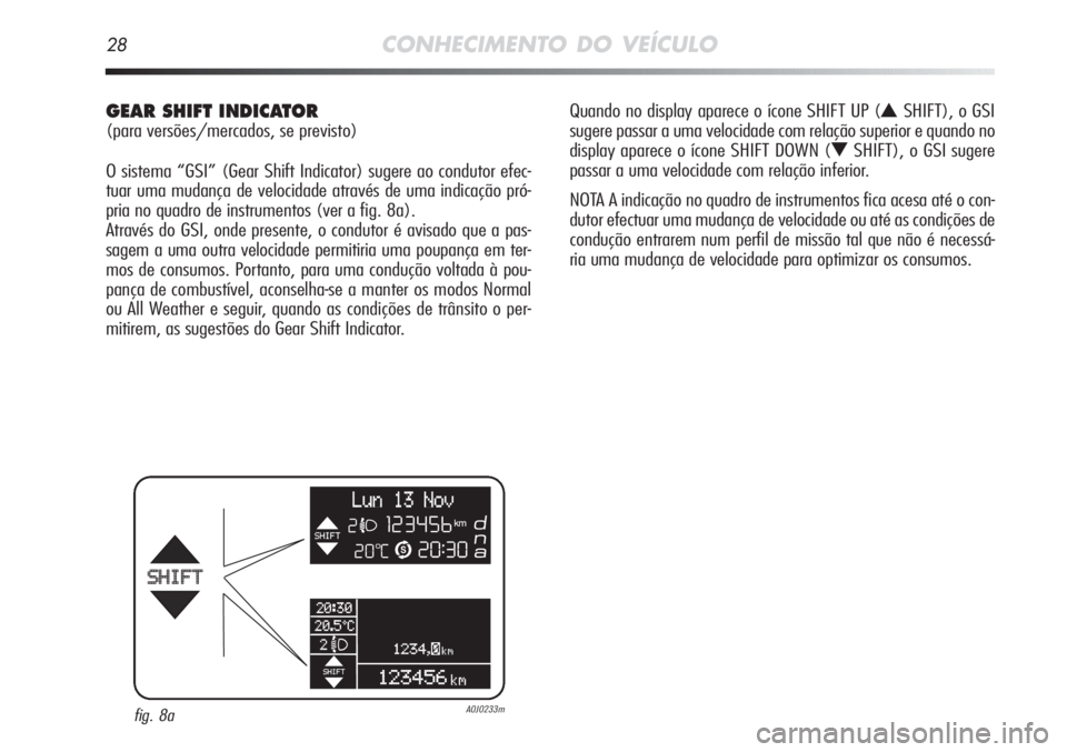 Alfa Romeo MiTo 2011 Manual de Uso e Manutenção (in Portuguese) 28CONHECIMENTO DO VEÍCULO
GEAR SHIFT INDICATOR
(para versões/mercados, se previsto)
O sistema “GSI” (Gear Shift Indicator) sugere ao condutor efec-
tuar uma mudança de velocidade através de u Alfa Romeo MiTo 2011 Manual de Uso e Manutenção (in Portuguese) 28CONHECIMENTO DO VEÍCULO
GEAR SHIFT INDICATOR
(para versões/mercados, se previsto)
O sistema “GSI” (Gear Shift Indicator) sugere ao condutor efec-
tuar uma mudança de velocidade através de u