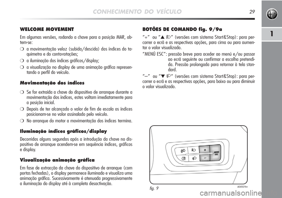 Alfa Romeo MiTo 2011 Manual de Uso e Manutenção (in Portuguese) CONHECIMENTO DO VEÍCULO29
1
WELCOME MOVEMENT
Em algumas versões, rodando a chave para a posição MAR, ob-
tem-se:
❍a movimentação veloz (subida/descida) dos índices do ta-
quimetro e do conta- Alfa Romeo MiTo 2011 Manual de Uso e Manutenção (in Portuguese) CONHECIMENTO DO VEÍCULO29
1
WELCOME MOVEMENT
Em algumas versões, rodando a chave para a posição MAR, ob-
tem-se:
❍a movimentação veloz (subida/descida) dos índices do ta-
quimetro e do conta-