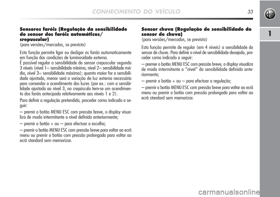 Alfa Romeo MiTo 2012 Manual de Uso e Manutenção (in Portuguese) CONHECIMENTO DO VEÍCULO33
1
Sensores faróis (Regulação da sensibilidade
do sensor dos faróis automáticos/
crepuscular)
(para versões/mercados, se previsto)
Esta função permite ligar ou deslig Alfa Romeo MiTo 2012 Manual de Uso e Manutenção (in Portuguese) CONHECIMENTO DO VEÍCULO33
1
Sensores faróis (Regulação da sensibilidade
do sensor dos faróis automáticos/
crepuscular)
(para versões/mercados, se previsto)
Esta função permite ligar ou deslig