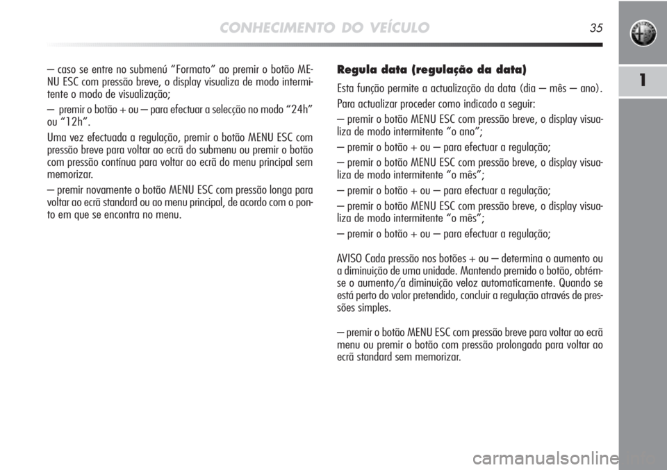 Alfa Romeo MiTo 2012 Manual de Uso e Manutenção (in Portuguese) CONHECIMENTO DO VEÍCULO35
1
– caso se entre no submenú “Formato” ao premir o botão ME-
NU ESC com pressão breve, o display visualiza de modo intermi-
tente o modo de visualização;
– pre Alfa Romeo MiTo 2012 Manual de Uso e Manutenção (in Portuguese) CONHECIMENTO DO VEÍCULO35
1
– caso se entre no submenú “Formato” ao premir o botão ME-
NU ESC com pressão breve, o display visualiza de modo intermi-
tente o modo de visualização;
– pre
