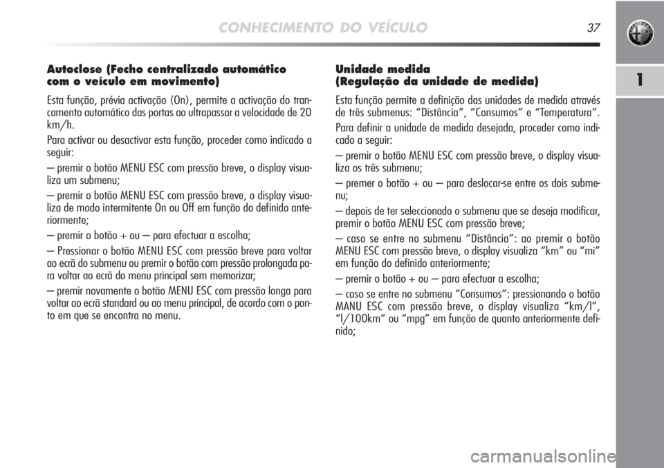 Alfa Romeo MiTo 2012 Manual de Uso e Manutenção (in Portuguese) CONHECIMENTO DO VEÍCULO37
1
Autoclose (Fecho centralizado automático
com o veículo em movimento)
Esta função, prévia activação (On), permite a activação do tran-
camento automático das por Alfa Romeo MiTo 2012 Manual de Uso e Manutenção (in Portuguese) CONHECIMENTO DO VEÍCULO37
1
Autoclose (Fecho centralizado automático
com o veículo em movimento)
Esta função, prévia activação (On), permite a activação do tran-
camento automático das por