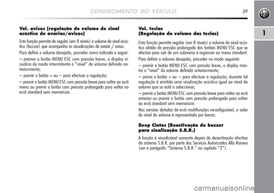 Alfa Romeo MiTo 2012 Manual de Uso e Manutenção (in Portuguese) CONHECIMENTO DO VEÍCULO39
1
Vol. avisos (regulação do volume de sinal
acústico de avarias/avisos)
Esta função permite de regular (em 8 níveis) o volume da sinal acús-
tico (buzzer) que acompa Alfa Romeo MiTo 2012 Manual de Uso e Manutenção (in Portuguese) CONHECIMENTO DO VEÍCULO39
1
Vol. avisos (regulação do volume de sinal
acústico de avarias/avisos)
Esta função permite de regular (em 8 níveis) o volume da sinal acús-
tico (buzzer) que acompa