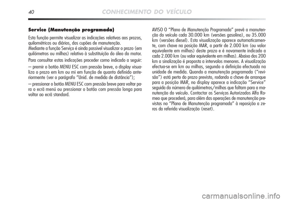 Alfa Romeo MiTo 2011 Manual de Uso e Manutenção (in Portuguese) 40CONHECIMENTO DO VEÍCULO
Ser vice (Manutenção programada)
Esta função permite visualizar as indicações relativas aos prazos,
quilométricos ou diários, dos cupões de manutenção.
Mediante Alfa Romeo MiTo 2011 Manual de Uso e Manutenção (in Portuguese) 40CONHECIMENTO DO VEÍCULO
Ser vice (Manutenção programada)
Esta função permite visualizar as indicações relativas aos prazos,
quilométricos ou diários, dos cupões de manutenção.
Mediante