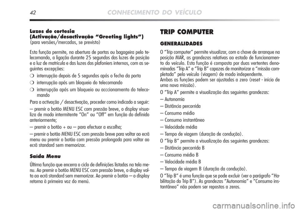 Alfa Romeo MiTo 2011 Manual de Uso e Manutenção (in Portuguese) 42CONHECIMENTO DO VEÍCULO
Luzes de cortesia
(Activação/desactivação “Greeting lights”)
(para versões/mercados, se previsto)
Esta função permite, na abertura de portas ou bagageira pelo t Alfa Romeo MiTo 2011 Manual de Uso e Manutenção (in Portuguese) 42CONHECIMENTO DO VEÍCULO
Luzes de cortesia
(Activação/desactivação “Greeting lights”)
(para versões/mercados, se previsto)
Esta função permite, na abertura de portas ou bagageira pelo t