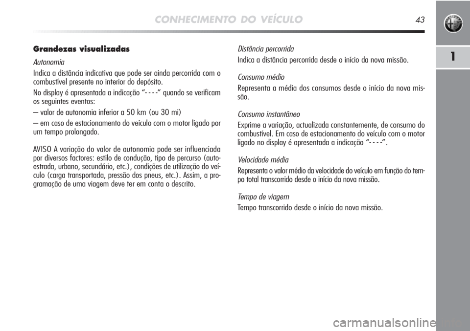 Alfa Romeo MiTo 2011 Manual de Uso e Manutenção (in Portuguese) CONHECIMENTO DO VEÍCULO43
1
Grandezas visualizadas
Autonomia
Indica a distância indicativa que pode ser ainda percorrida com o
combustível presente no interior do depósito.
No display é apresent Alfa Romeo MiTo 2011 Manual de Uso e Manutenção (in Portuguese) CONHECIMENTO DO VEÍCULO43
1
Grandezas visualizadas
Autonomia
Indica a distância indicativa que pode ser ainda percorrida com o
combustível presente no interior do depósito.
No display é apresent