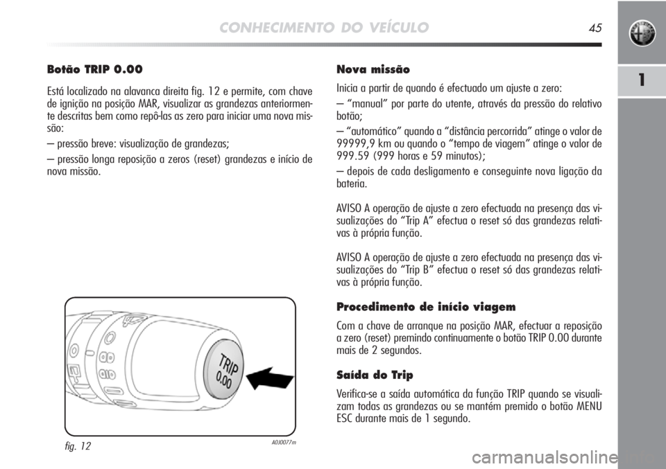 Alfa Romeo MiTo 2011 Manual de Uso e Manutenção (in Portuguese) CONHECIMENTO DO VEÍCULO45
1
Botão TRIP 0.00
Está localizado na alavanca direita fig. 12 e permite, com chave
de ignição na posição MAR, visualizar as grandezas anteriormen-
te descritas bem com Alfa Romeo MiTo 2011 Manual de Uso e Manutenção (in Portuguese) CONHECIMENTO DO VEÍCULO45
1
Botão TRIP 0.00
Está localizado na alavanca direita fig. 12 e permite, com chave
de ignição na posição MAR, visualizar as grandezas anteriormen-
te descritas bem com