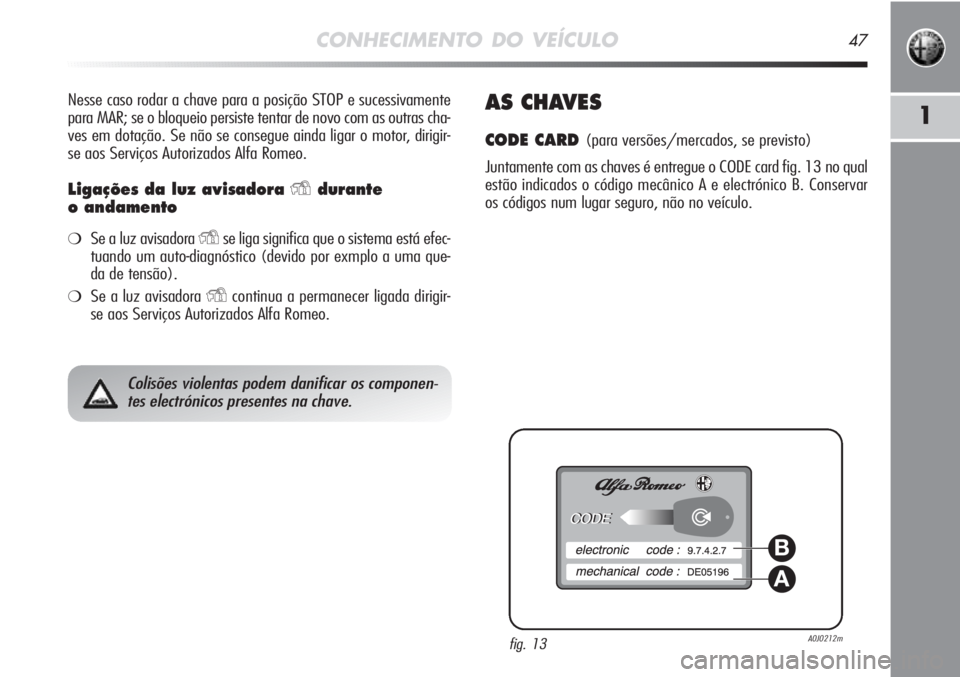 Alfa Romeo MiTo 2011 Manual de Uso e Manutenção (in Portuguese) CONHECIMENTO DO VEÍCULO47
1
Nesse caso rodar a chave para a posição STOP e sucessivamente
para MAR; se o bloqueio persiste tentar de novo com as outras cha-
ves em dotação. Se não se consegue ai Alfa Romeo MiTo 2011 Manual de Uso e Manutenção (in Portuguese) CONHECIMENTO DO VEÍCULO47
1
Nesse caso rodar a chave para a posição STOP e sucessivamente
para MAR; se o bloqueio persiste tentar de novo com as outras cha-
ves em dotação. Se não se consegue ai