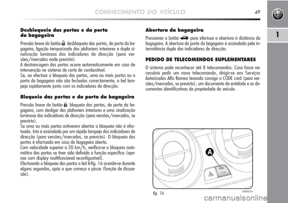 Alfa Romeo MiTo 2011 Manual de Uso e Manutenção (in Portuguese) CONHECIMENTO DO VEÍCULO49
1
Desbloqueio das portas e da porta
da bagageira
Pressão breve do botão Ë: desbloqueio das portas, da porta da ba-
gageira, ligação temporizada dos plafoniers interior Alfa Romeo MiTo 2011 Manual de Uso e Manutenção (in Portuguese) CONHECIMENTO DO VEÍCULO49
1
Desbloqueio das portas e da porta
da bagageira
Pressão breve do botão Ë: desbloqueio das portas, da porta da ba-
gageira, ligação temporizada dos plafoniers interior