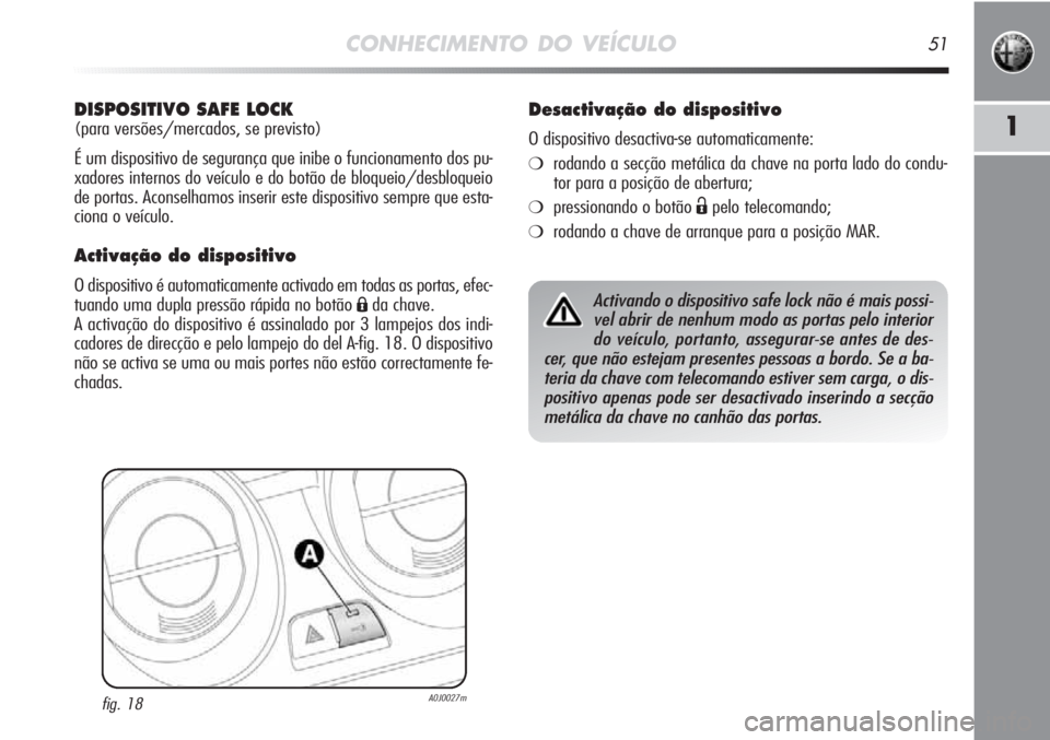 Alfa Romeo MiTo 2012  Manual de Uso e Manutenção (in Portuguese) CONHECIMENTO DO VEÍCULO51
1
DISPOSITIVO SAFE LOCK
(para versões/mercados, se previsto)
É um dispositivo de segurança que inibe o funcionamento dos pu-
xadores internos do veículo e do botão de b
