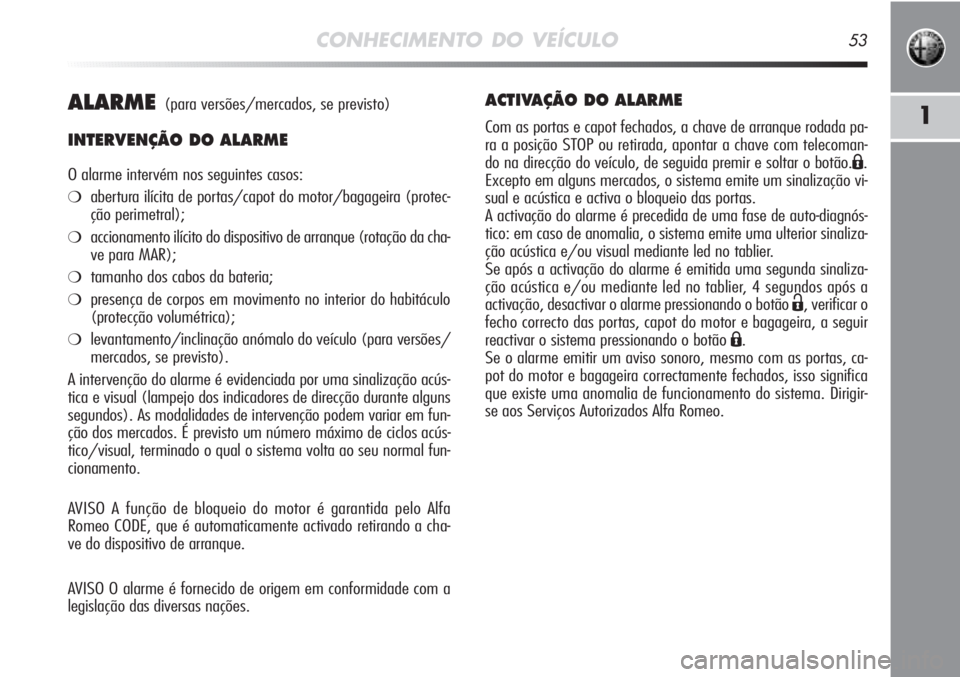 Alfa Romeo MiTo 2012  Manual de Uso e Manutenção (in Portuguese) CONHECIMENTO DO VEÍCULO53
1ALARME(para versões/mercados, se previsto)
INTERVENÇÃO DO ALARME
O alarme intervém nos seguintes casos:
❍abertura ilícita de portas/capot do motor/bagageira (protec-
