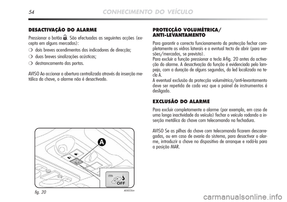Alfa Romeo MiTo 2012  Manual de Uso e Manutenção (in Portuguese) 54CONHECIMENTO DO VEÍCULO
DESACTIVAÇÃO DO ALARME
Pressionar o botão Ë. São efectuadas as seguintes acções (ex-
cepto em alguns mercados):
❍dois breves acendimentos dos indicadores de direcç
