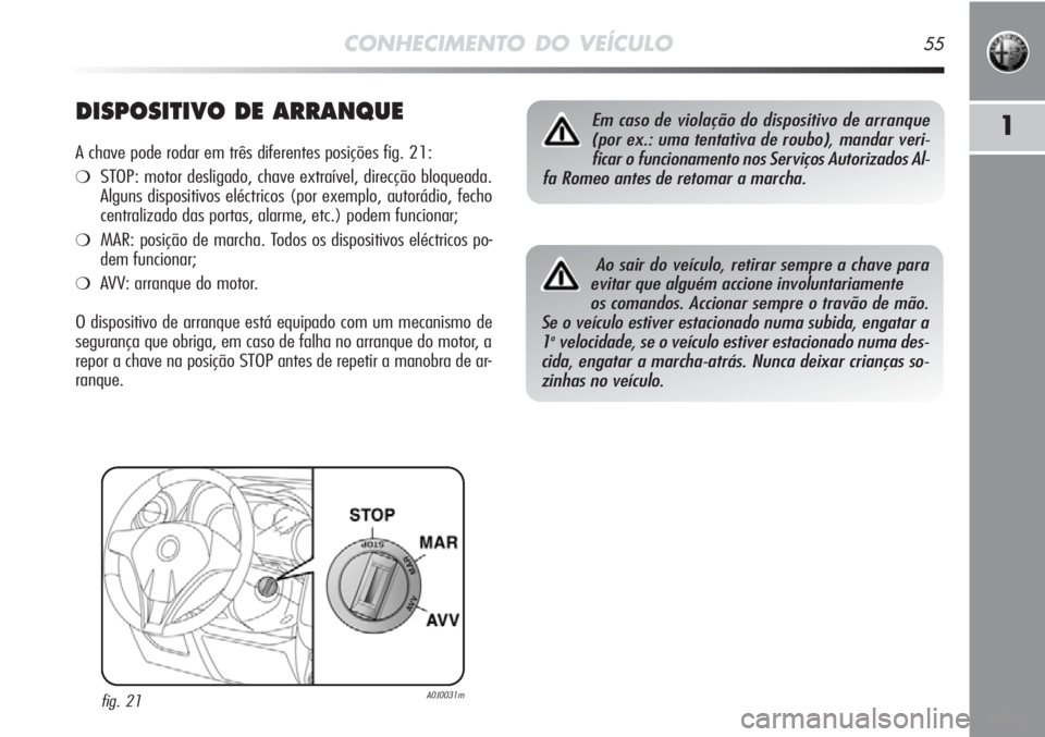 Alfa Romeo MiTo 2012  Manual de Uso e Manutenção (in Portuguese) CONHECIMENTO DO VEÍCULO55
1DISPOSITIVO DE ARRANQUE
A chave pode rodar em três diferentes posições fig. 21:
❍STOP: motor desligado, chave extraível, direcção bloqueada.
Alguns dispositivos el
