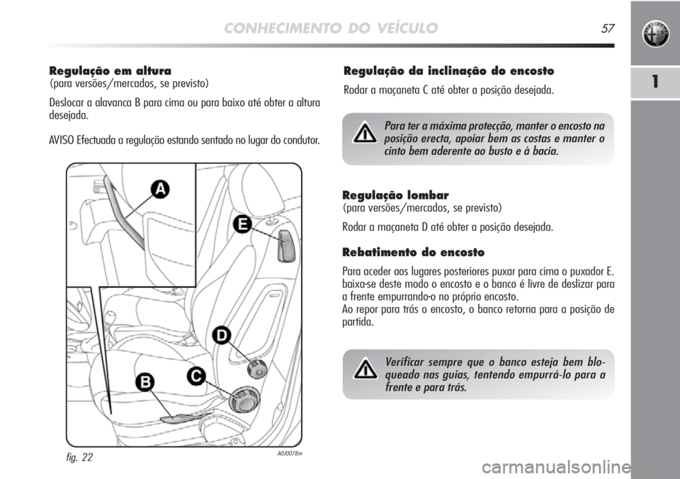 Alfa Romeo MiTo 2012  Manual de Uso e Manutenção (in Portuguese) CONHECIMENTO DO VEÍCULO57
1
Regulação em altura
(para versões/mercados, se previsto)
Deslocar a alavanca B para cima ou para baixo até obter a altura
desejada.
AVISO Efectuada a regulação estan