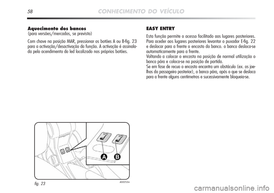 Alfa Romeo MiTo 2012  Manual de Uso e Manutenção (in Portuguese) 58CONHECIMENTO DO VEÍCULO
Aquecimento dos bancos
(para versões/mercados, se previsto)
Com chave na posição MAR, pressionar os botões A ou B-fig. 23
para a activação/desactivação da função. 