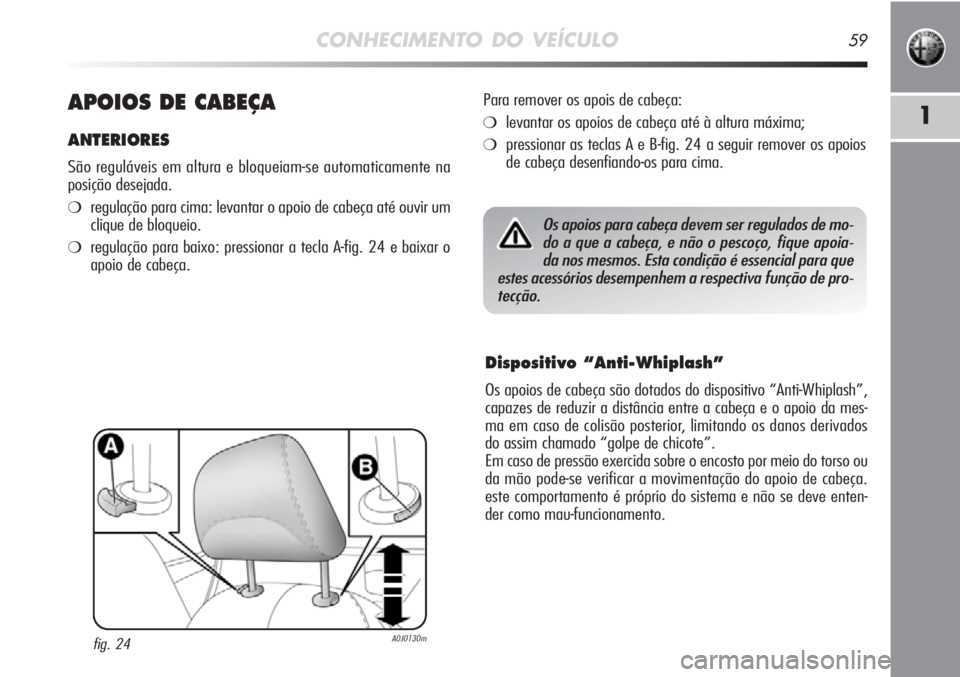 Alfa Romeo MiTo 2012  Manual de Uso e Manutenção (in Portuguese) CONHECIMENTO DO VEÍCULO59
1APOIOS DE CABEÇA
ANTERIORES
São reguláveis em altura e bloqueiam-se automaticamente na
posição desejada.
❍regulação para cima: levantar o apoio de cabeça até ouv