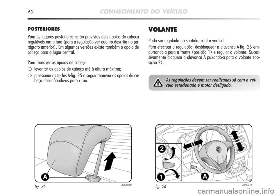 Alfa Romeo MiTo 2012  Manual de Uso e Manutenção (in Portuguese) 60CONHECIMENTO DO VEÍCULO
POSTERIORES
Para os lugares posteriores estão previstos dois apoios de cabeça
reguláveis em altura (para a regulação ver quanto descrito no pa-
rágrafo anterior). Em a