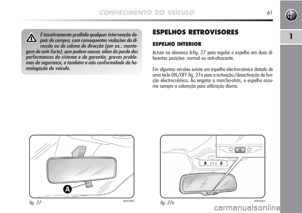 Alfa Romeo MiTo 2012  Manual de Uso e Manutenção (in Portuguese) CONHECIMENTO DO VEÍCULO61
1ESPELHOS RETROVISORES
ESPELHO INTERIOR
Actuar na alavanca A-fig. 27 para regular o espelho em duas di-
ferentes posições: normal ou anti-ofuscante. 
Em algumas versões e