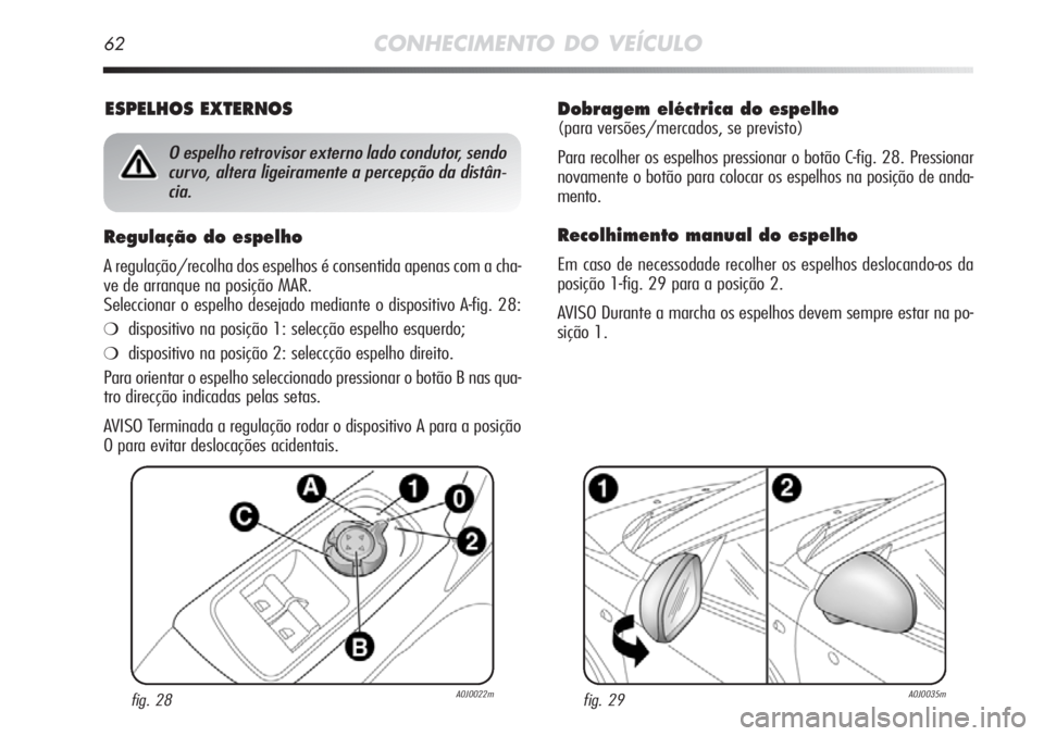 Alfa Romeo MiTo 2012  Manual de Uso e Manutenção (in Portuguese) 62CONHECIMENTO DO VEÍCULO
Dobragem eléctrica do espelho 
(para versões/mercados, se previsto)
Para recolher os espelhos pressionar o botão C-fig. 28. Pressionar
novamente o botão para colocar os 