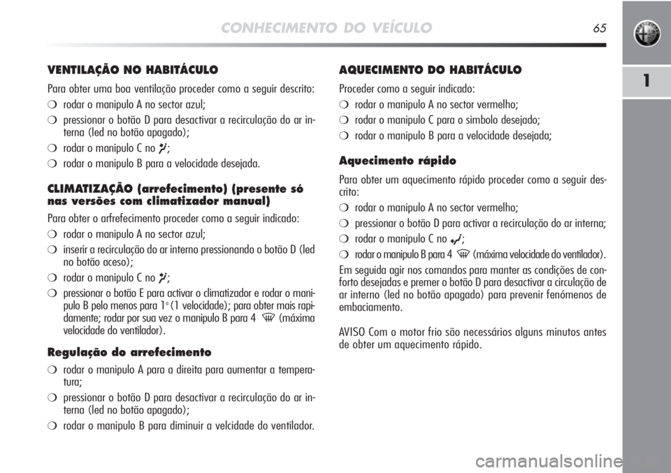 Alfa Romeo MiTo 2012  Manual de Uso e Manutenção (in Portuguese) CONHECIMENTO DO VEÍCULO65
1
VENTILAÇÃO NO HABITÁCULO
Para obter uma boa ventilação proceder como a seguir descrito:
❍rodar o manipulo A no sector azul;
❍pressionar o botão D para desactivar