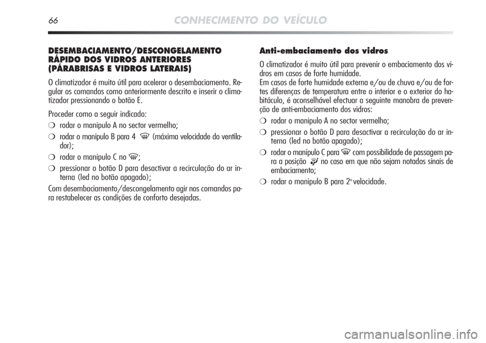Alfa Romeo MiTo 2012  Manual de Uso e Manutenção (in Portuguese) 66CONHECIMENTO DO VEÍCULO
DESEMBACIAMENTO/DESCONGELAMENTO
RÁPIDO DOS VIDROS ANTERIORES
(PÁRABRISAS E VIDROS LATERAIS) 
O climatizador é muito útil para acelerar o desembaciamento. Re-
gular os co
