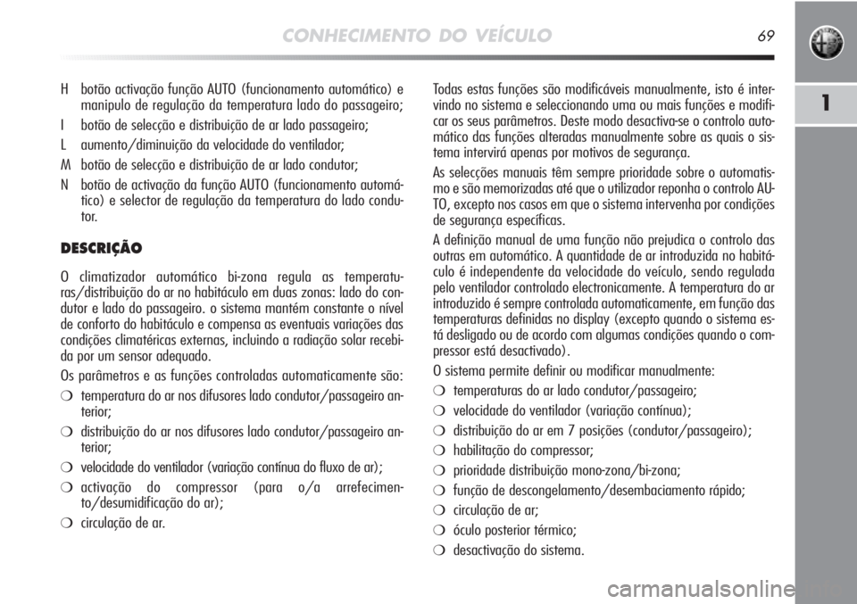 Alfa Romeo MiTo 2012  Manual de Uso e Manutenção (in Portuguese) CONHECIMENTO DO VEÍCULO69
1
Todas estas funções são modificáveis manualmente, isto é inter-
vindo no sistema e seleccionando uma ou mais funções e modifi-
car os seus parâmetros. Deste modo d