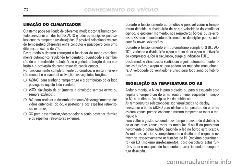 Alfa Romeo MiTo 2011  Manual de Uso e Manutenção (in Portuguese) 70CONHECIMENTO DO VEÍCULO
Durante o funcionamento automático é possivel variar a tempe-
ratura definida, a distribuição de ar e a velocidade do ventilador
agindo, a qualquer momento, nos respecti