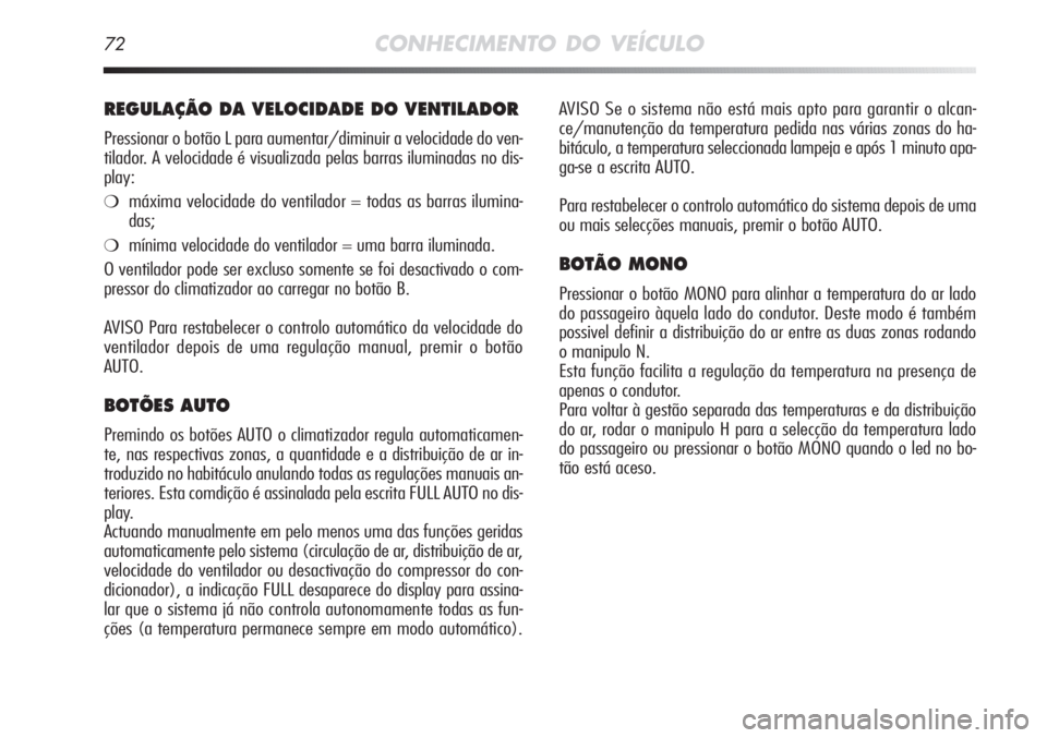 Alfa Romeo MiTo 2011  Manual de Uso e Manutenção (in Portuguese) 72CONHECIMENTO DO VEÍCULO
AVISO Se o sistema não está mais apto para garantir o alcan-
ce/manutenção da temperatura pedida nas várias zonas do ha-
bitáculo, a temperatura seleccionada lampeja e