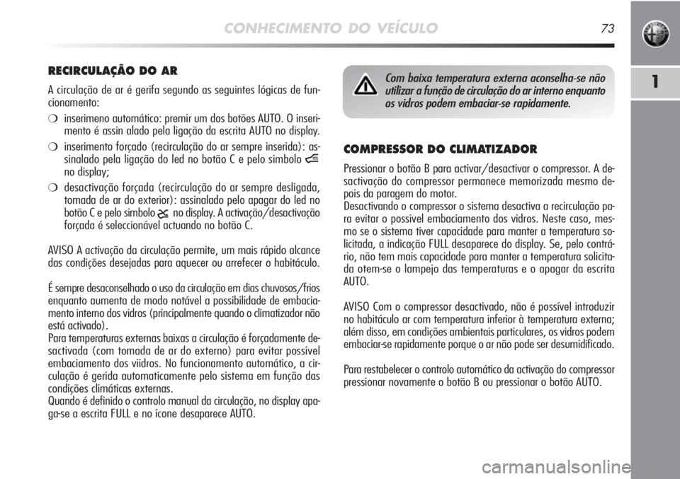 Alfa Romeo MiTo 2011  Manual de Uso e Manutenção (in Portuguese) CONHECIMENTO DO VEÍCULO73
1
COMPRESSOR DO CLIMATIZADOR
Pressionar o botão B para activar/desactivar o compressor. A de-
sactivação do compressor permanece memorizada mesmo de-
pois da paragem do m