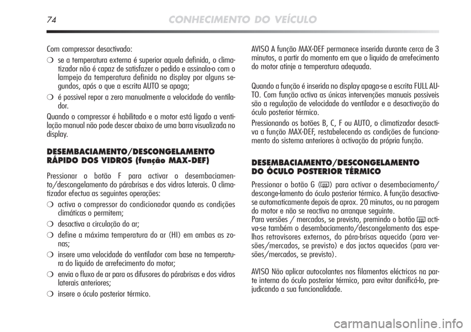 Alfa Romeo MiTo 2011  Manual de Uso e Manutenção (in Portuguese) 74CONHECIMENTO DO VEÍCULO
AVISO A função MAX-DEF permanece inserida durante cerca de 3
minutos, a partir do momento em que o liquido de arrefecimento
do motor atinje a temperatura adequada.
Quando 