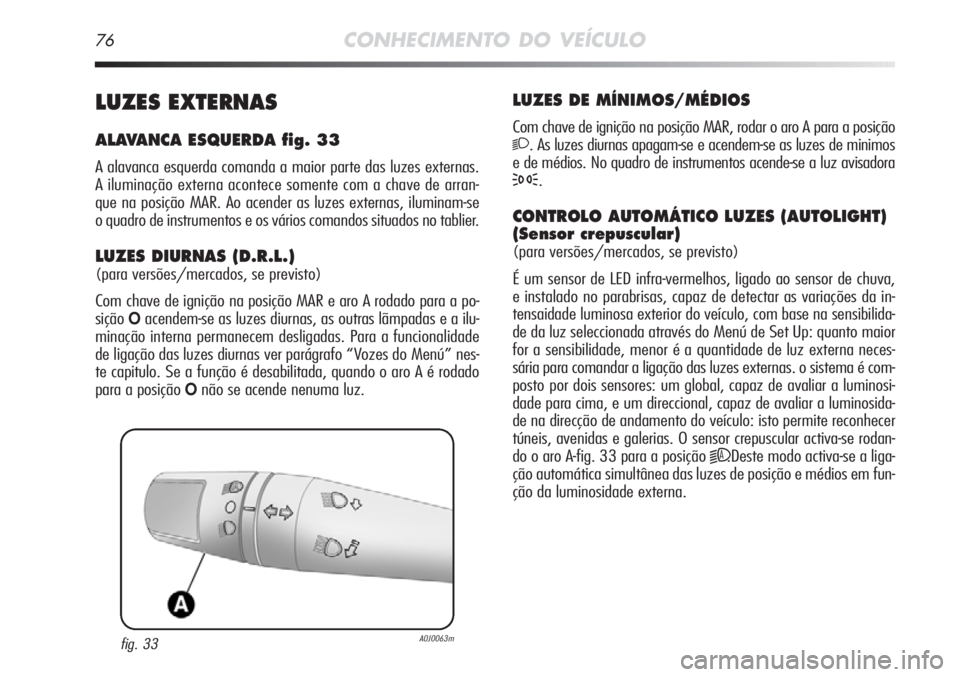 Alfa Romeo MiTo 2011  Manual de Uso e Manutenção (in Portuguese) 76CONHECIMENTO DO VEÍCULO
LUZES DE MÍNIMOS/MÉDIOS
Com chave de ignição na posição MAR, rodar o aro A para a posição
2. As luzes diurnas apagam-se e acendem-se as luzes de minimos
e de médios