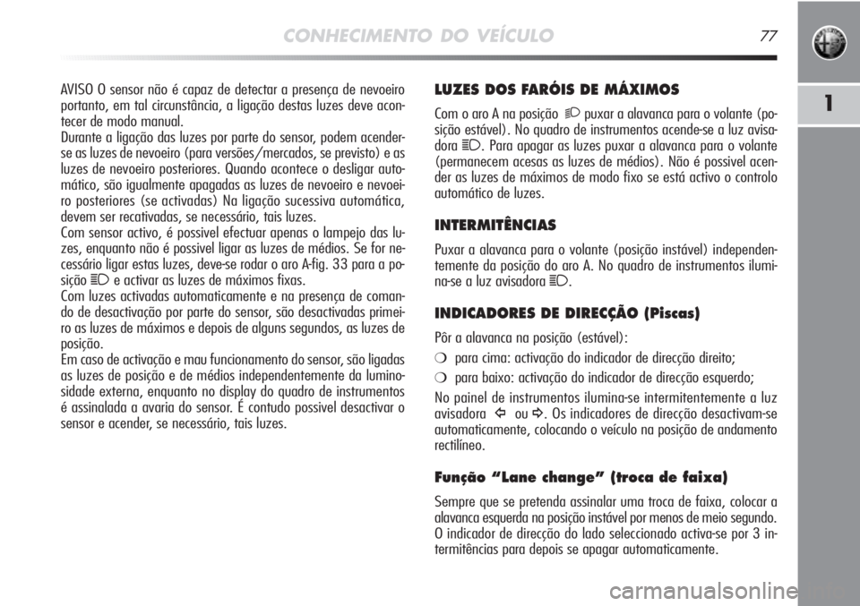 Alfa Romeo MiTo 2011  Manual de Uso e Manutenção (in Portuguese) CONHECIMENTO DO VEÍCULO77
1
LUZES DOS FARÓIS DE MÁXIMOS
Com o aro A na posição  2puxar a alavanca para o volante (po-
sição estável). No quadro de instrumentos acende-se a luz avisa-
dora
1. P