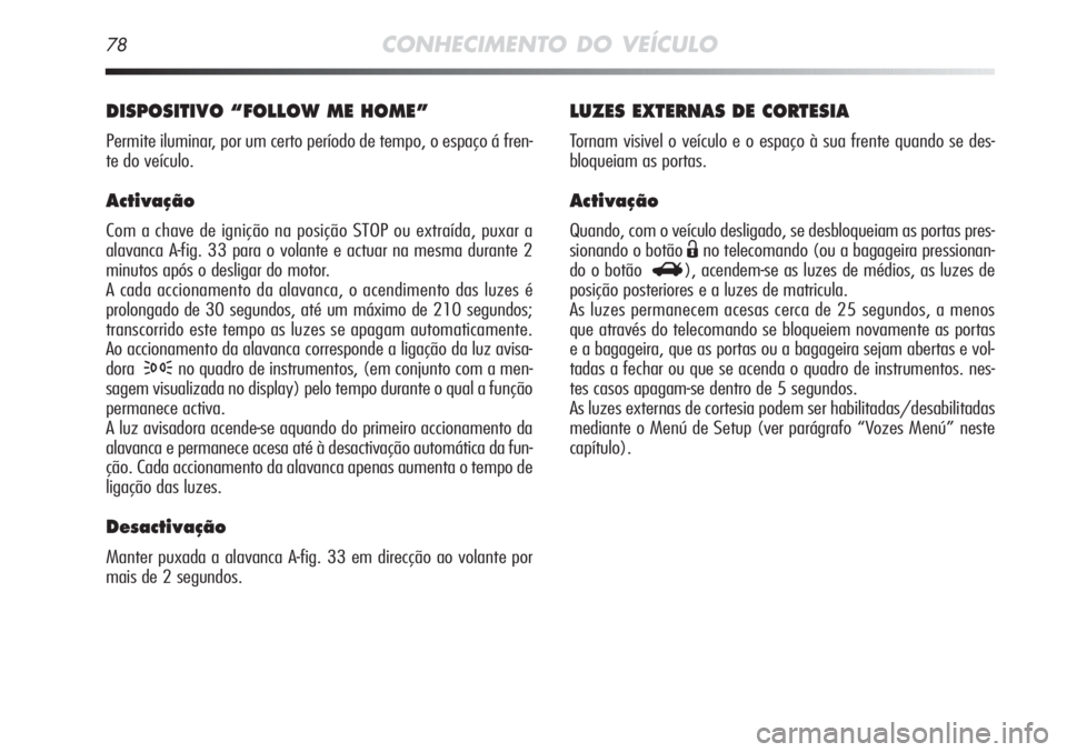 Alfa Romeo MiTo 2011  Manual de Uso e Manutenção (in Portuguese) 78CONHECIMENTO DO VEÍCULO
LUZES EXTERNAS DE CORTESIA
Tornam visivel o veículo e o espaço à sua frente quando se des-
bloqueiam as portas.
Activação
Quando, com o veículo desligado, se desbloque