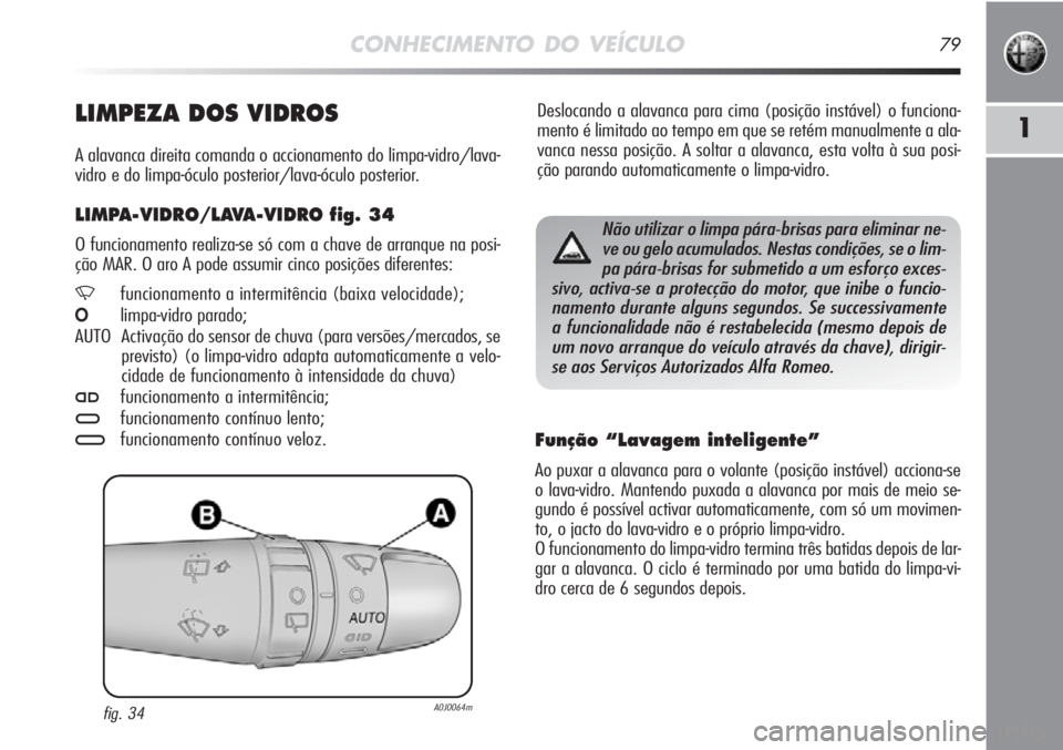Alfa Romeo MiTo 2011  Manual de Uso e Manutenção (in Portuguese) CONHECIMENTO DO VEÍCULO79
1
Deslocando a alavanca para cima (posição instável) o funciona-
mento é limitado ao tempo em que se retém manualmente a ala-
vanca nessa posição. A soltar a alavanca