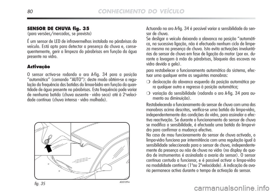 Alfa Romeo MiTo 2012  Manual de Uso e Manutenção (in Portuguese) 80CONHECIMENTO DO VEÍCULO
Actuando no aro A-fig. 34 é possivel variar a sensibilidade do sen-
sor de chuva. 
Se desligar o veículo deixando a alavanca na posição “automáti-
ca, na sucessiva li