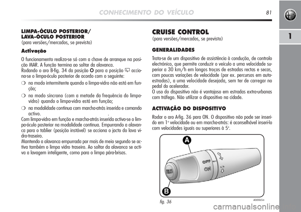 Alfa Romeo MiTo 2012  Manual de Uso e Manutenção (in Portuguese) CONHECIMENTO DO VEÍCULO81
1CRUISE CONTROL 
(para versões/mercados, se previsto)
GENERALIDADES
Trata-se de um dispositivo de assistência à condução, de controlo
electrónico, que permite conduzir