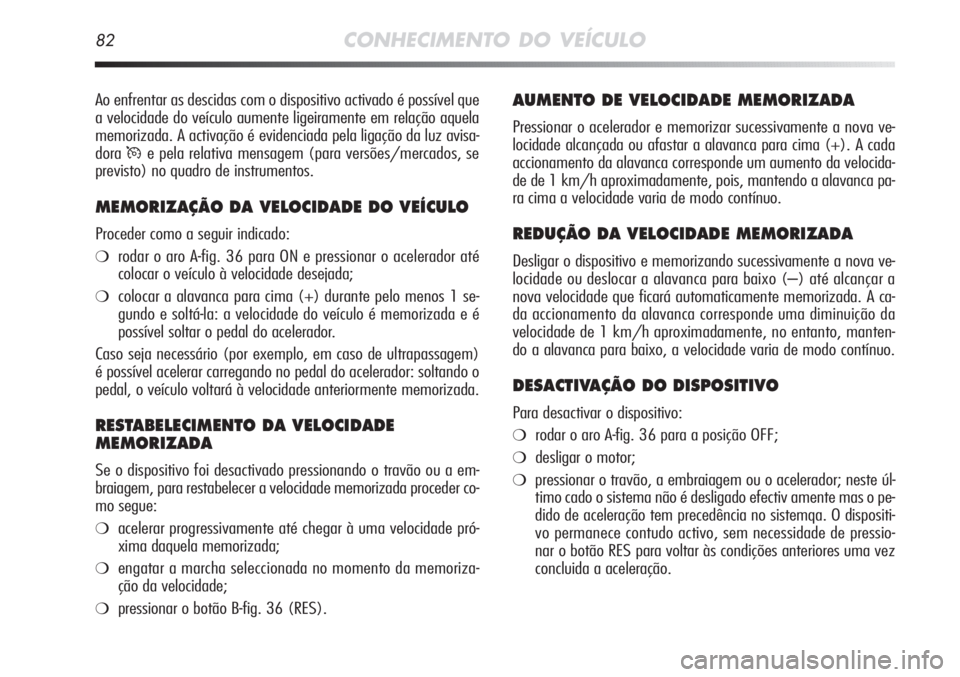 Alfa Romeo MiTo 2012  Manual de Uso e Manutenção (in Portuguese) 82CONHECIMENTO DO VEÍCULO
AUMENTO DE VELOCIDADE MEMORIZADA
Pressionar o acelerador e memorizar sucessivamente a nova ve-
locidade alcançada ou afastar a alavanca para cima (+). A cada
accionamento d