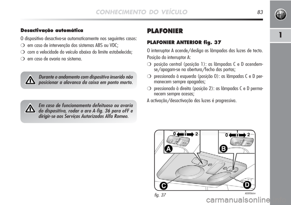 Alfa Romeo MiTo 2012  Manual de Uso e Manutenção (in Portuguese) CONHECIMENTO DO VEÍCULO83
1PLAFONIER
PLAFONIER ANTERIOR fig. 37
O interruptor A acende/desliga as lâmpadas das luzes de tecto.
Posição do interruptor A:
❍posição central (posição 1): as lâm