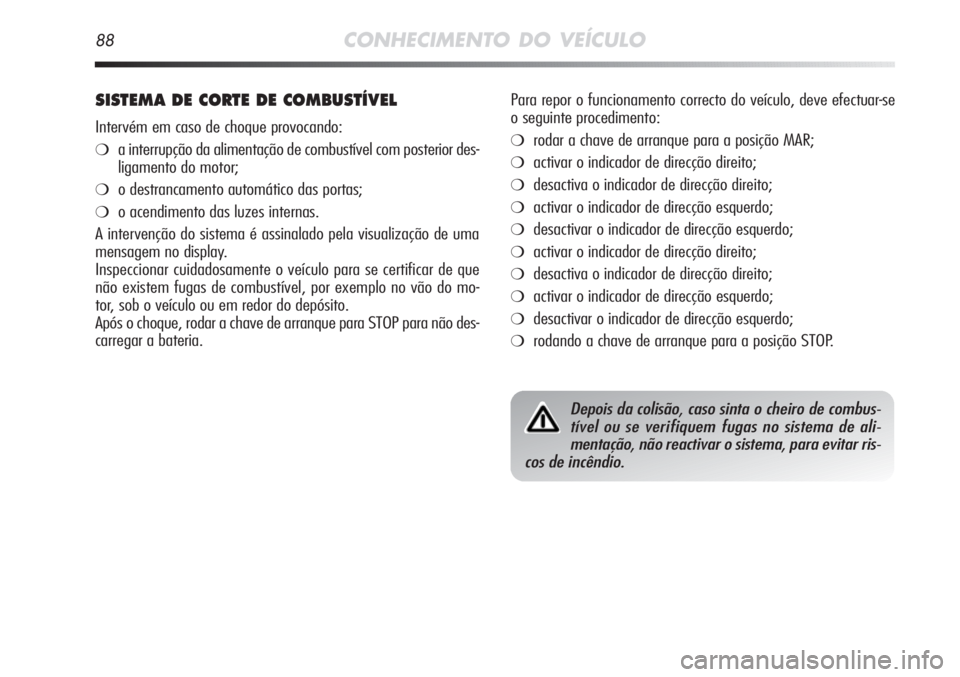 Alfa Romeo MiTo 2012  Manual de Uso e Manutenção (in Portuguese) 88CONHECIMENTO DO VEÍCULO
SISTEMA DE CORTE DE COMBUSTÍVEL
Intervém em caso de choque provocando:
❍a interrupção da alimentação de combustível com posterior des-
ligamento do motor;
❍o dest