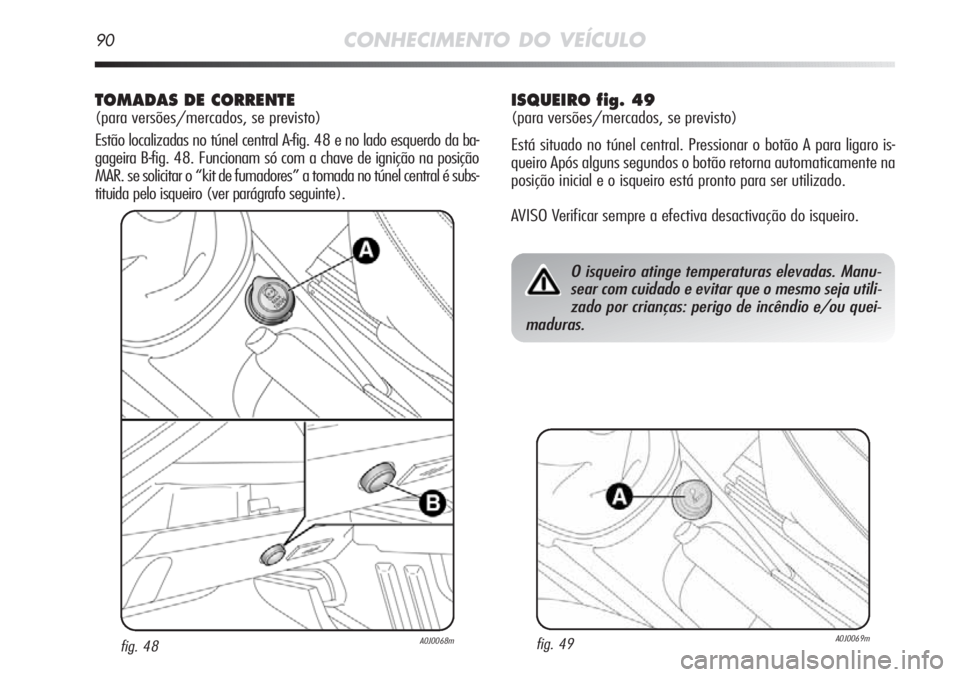 Alfa Romeo MiTo 2012 Manual de Uso e Manutenção (in Portuguese) 90CONHECIMENTO DO VEÍCULO
TOMADAS DE CORRENTE
(para versões/mercados, se previsto)
Estão localizadas no túnel central A-fig. 48 e no lado esquerdo da ba-
gageira B-fig. 48. Funcionam só com a cha Alfa Romeo MiTo 2012 Manual de Uso e Manutenção (in Portuguese) 90CONHECIMENTO DO VEÍCULO
TOMADAS DE CORRENTE
(para versões/mercados, se previsto)
Estão localizadas no túnel central A-fig. 48 e no lado esquerdo da ba-
gageira B-fig. 48. Funcionam só com a cha