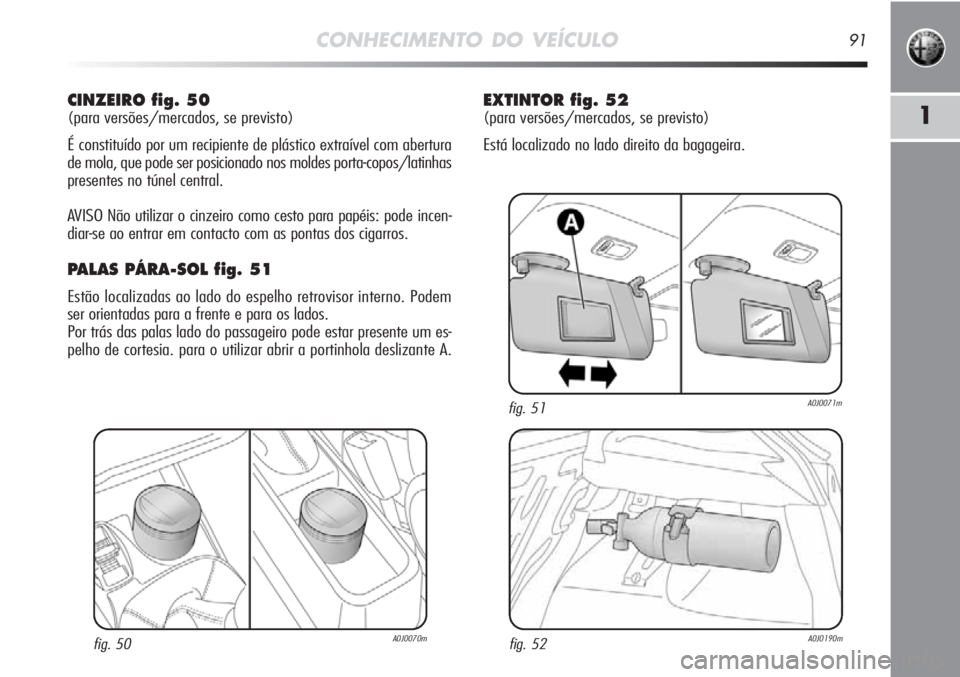 Alfa Romeo MiTo 2012 Manual de Uso e Manutenção (in Portuguese) CONHECIMENTO DO VEÍCULO91
1
CINZEIRO fig. 50
(para versões/mercados, se previsto)
É constituído por um recipiente de plástico extraível com abertura
de mola, que pode ser posicionado nos moldes Alfa Romeo MiTo 2012 Manual de Uso e Manutenção (in Portuguese) CONHECIMENTO DO VEÍCULO91
1
CINZEIRO fig. 50
(para versões/mercados, se previsto)
É constituído por um recipiente de plástico extraível com abertura
de mola, que pode ser posicionado nos moldes